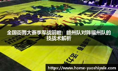 全国街舞大赛季军战前瞻：赣州队对阵福州队的技战术解析